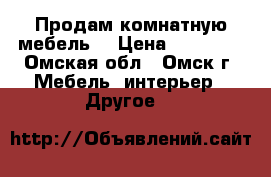 Продам комнатную мебель. › Цена ­ 10 000 - Омская обл., Омск г. Мебель, интерьер » Другое   